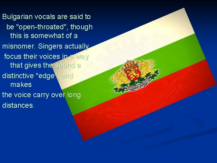Bulgarian vocals are said to be "open-throated", though this is somewhat of a misnomer.