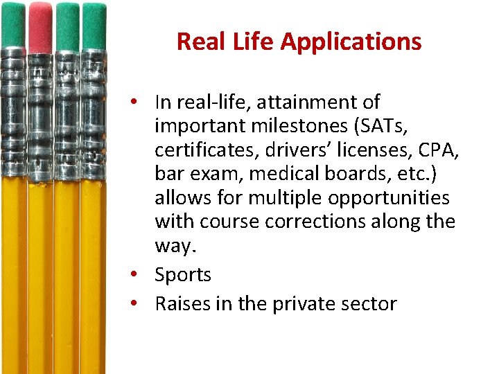 Real Life Applications • In real-life, attainment of important milestones (SATs, certificates, drivers’ licenses,