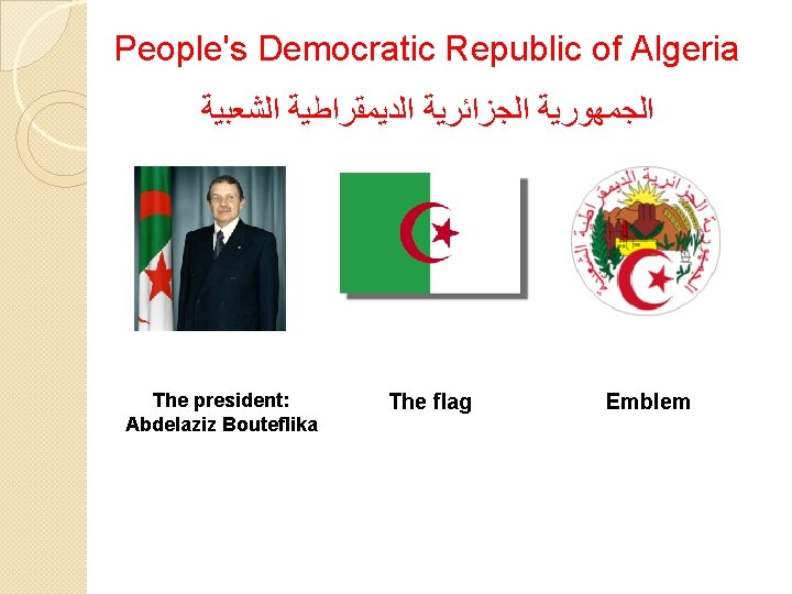 People's Democratic Republic of Algeria ﺍﻟﺠﻤﻬﻮﺭﻳﺔ ﺍﻟﺠﺰﺍﺋﺮﻳﺔ ﺍﻟﺪﻳﻤﻘﺮﺍﻃﻴﺔ ﺍﻟﺸﻌﺒﻴﺔ The president: Abdelaziz Bouteflika The