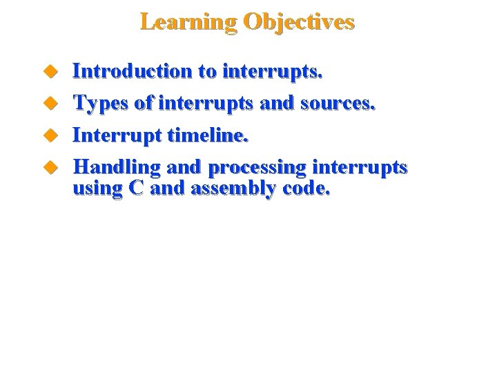 Learning Objectives Introduction to interrupts. Types of interrupts and sources. Interrupt timeline. Handling and