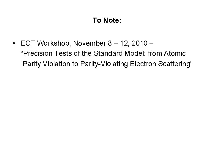 To Note: • ECT Workshop, November 8 – 12, 2010 – “Precision Tests of