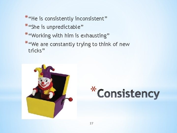*“He is consistently inconsistent” *“She is unpredictable” *“Working with him is exhausting” *“We are