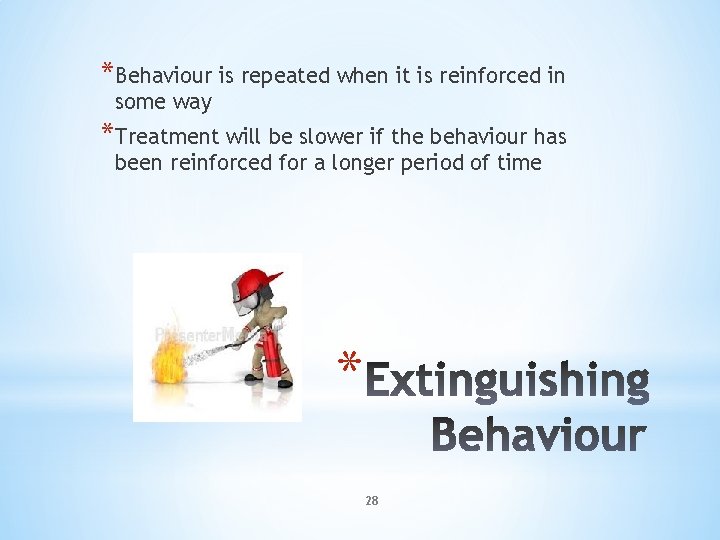 *Behaviour is repeated when it is reinforced in some way *Treatment will be slower