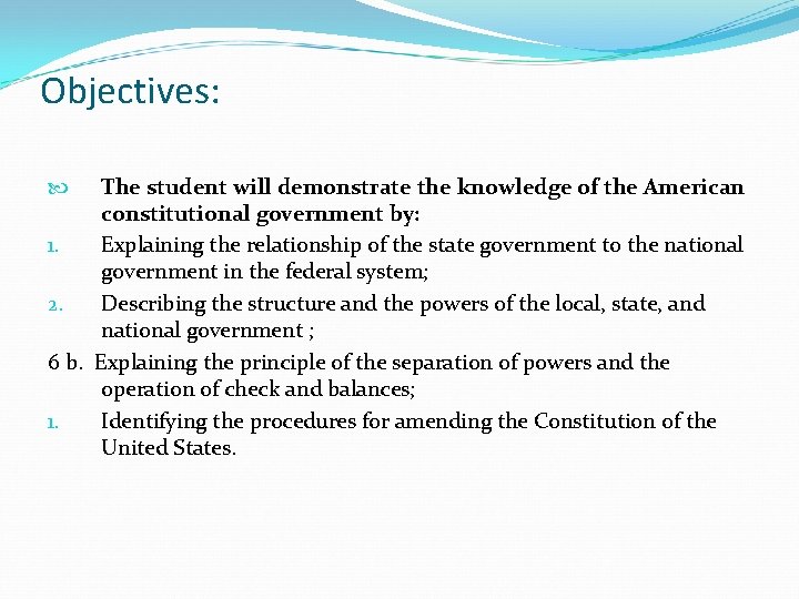 Objectives: The student will demonstrate the knowledge of the American constitutional government by: 1.