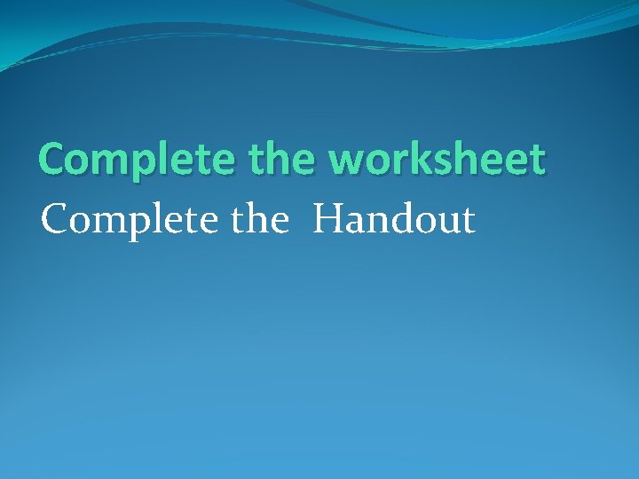 Complete the worksheet Complete the Handout 