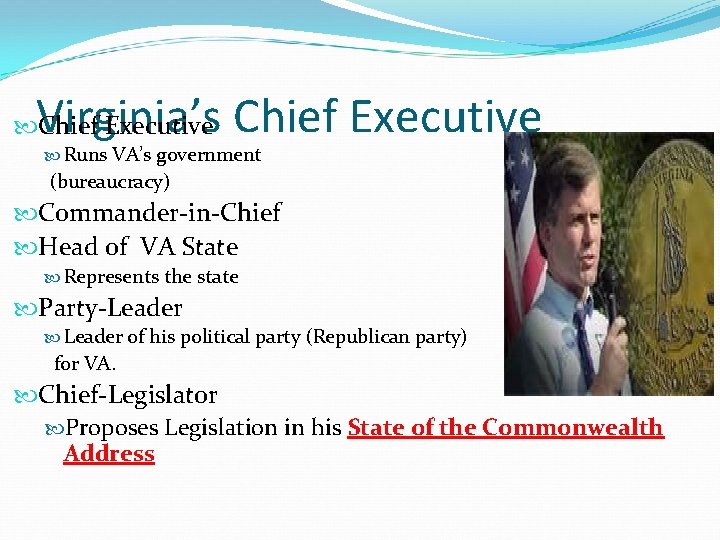 Virginia’s Chief Executive Runs VA’s government (bureaucracy) Commander-in-Chief Head of VA State Represents the