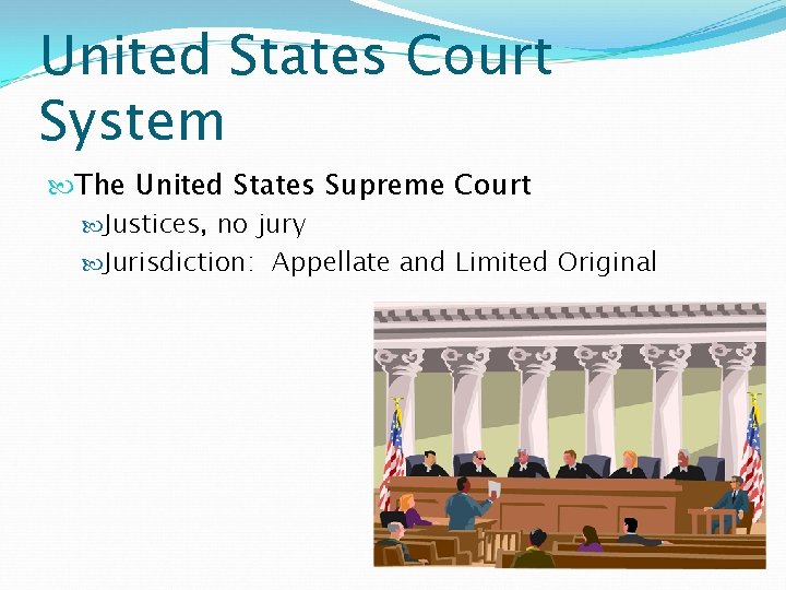 United States Court System The United States Supreme Court Justices, no jury Jurisdiction: Appellate