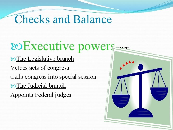 Checks and Balance Executive powers over: The Legislative branch Vetoes acts of congress Calls