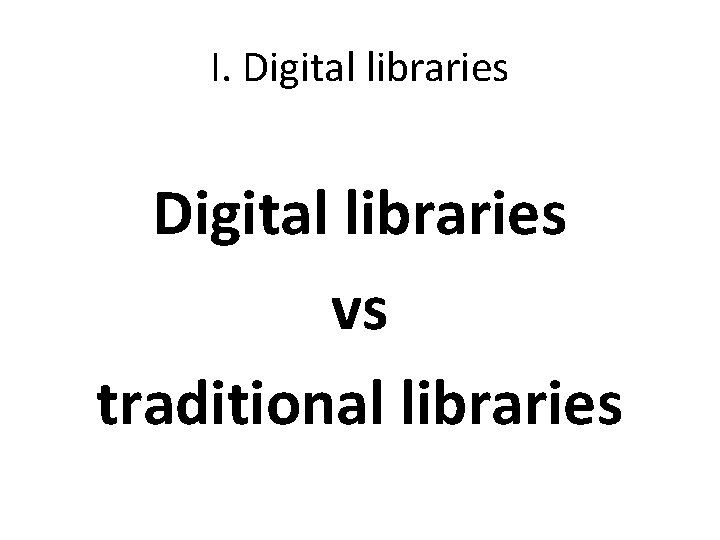 I. Digital libraries vs traditional libraries 