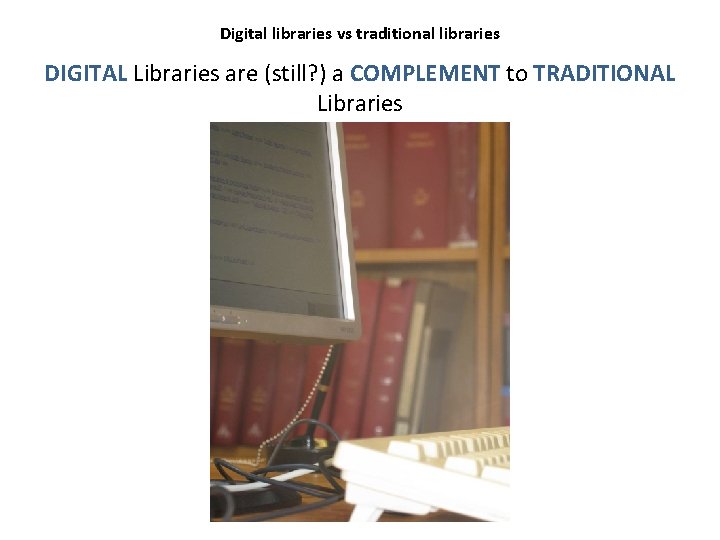 Digital libraries vs traditional libraries DIGITAL Libraries are (still? ) a COMPLEMENT to TRADITIONAL