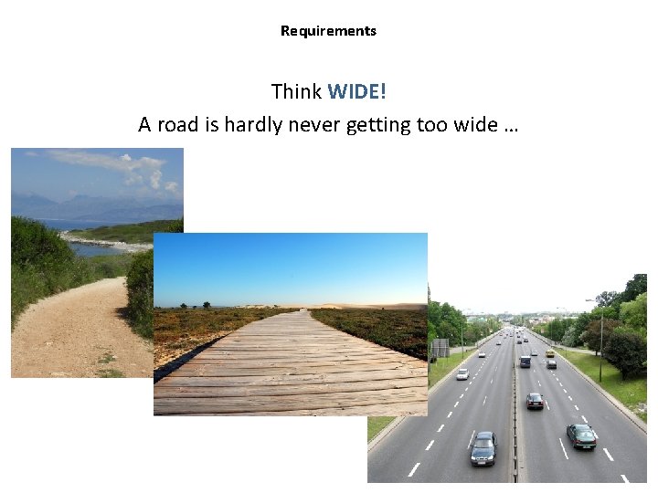 Requirements Think WIDE! A road is hardly never getting too wide … 