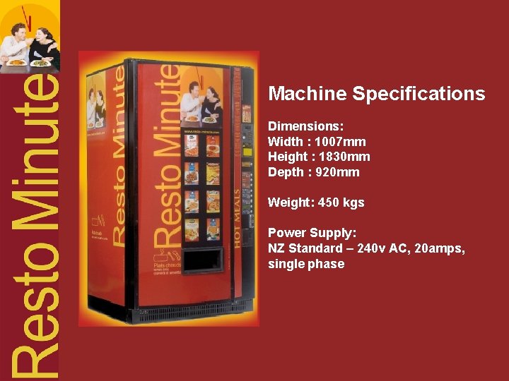 Machine Specifications Dimensions: Width : 1007 mm Height : 1830 mm Depth : 920