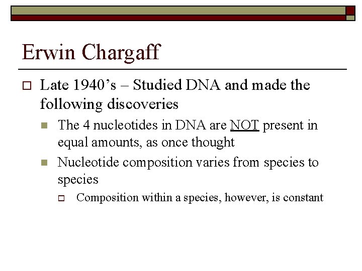 Erwin Chargaff o Late 1940’s – Studied DNA and made the following discoveries n