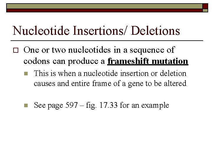 Nucleotide Insertions/ Deletions o One or two nucleotides in a sequence of codons can