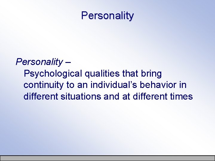 Personality – Psychological qualities that bring continuity to an individual’s behavior in different situations