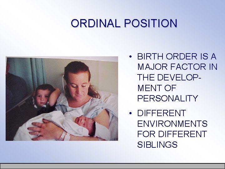 ORDINAL POSITION • BIRTH ORDER IS A MAJOR FACTOR IN THE DEVELOPMENT OF PERSONALITY