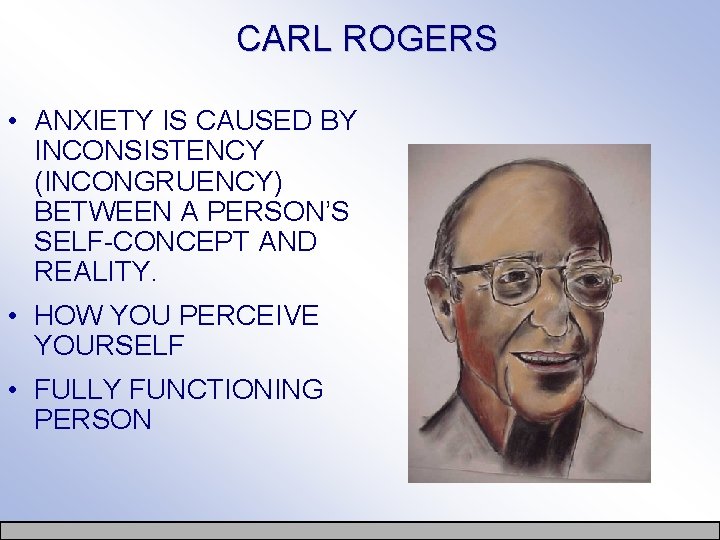 CARL ROGERS • ANXIETY IS CAUSED BY INCONSISTENCY (INCONGRUENCY) BETWEEN A PERSON’S SELF-CONCEPT AND