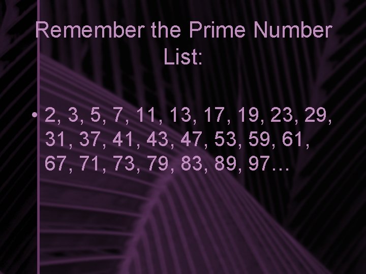 Remember the Prime Number List: • 2, 3, 5, 7, 11, 13, 17, 19,