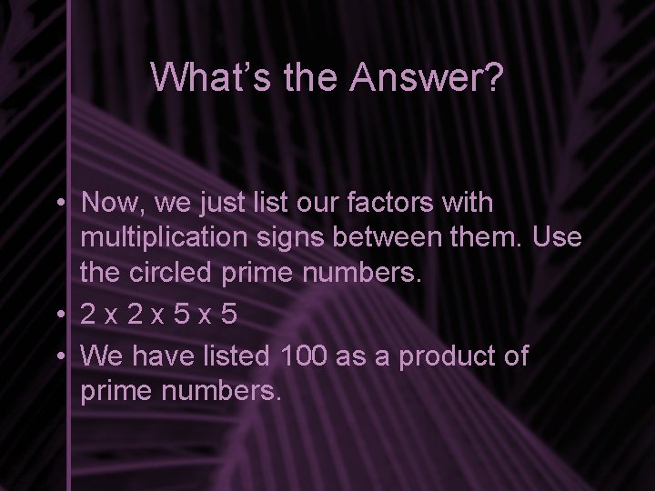 What’s the Answer? • Now, we just list our factors with multiplication signs between