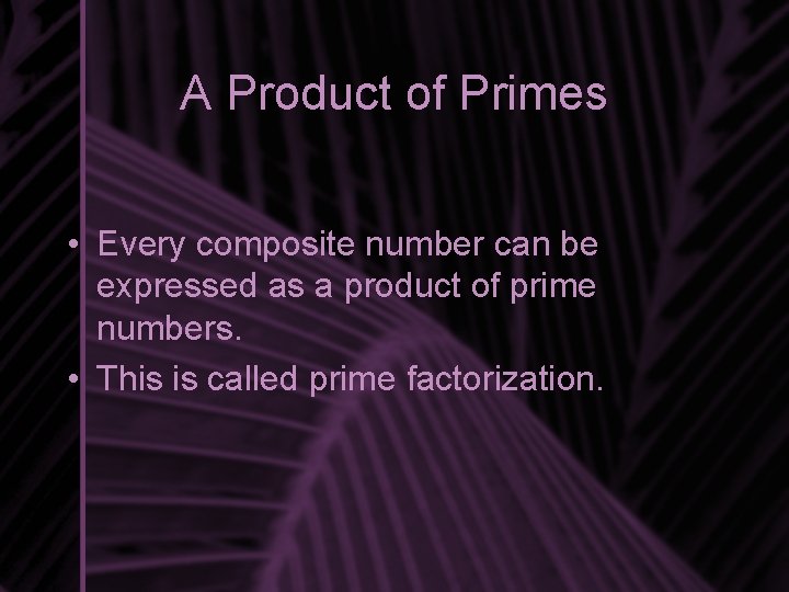 A Product of Primes • Every composite number can be expressed as a product