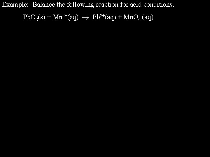 Example: Balance the following reaction for acid conditions. Pb. O 2(s) + Mn 2+(aq) Example: Balance the following reaction for acid conditions. Pb. O 2(s) + Mn 2+(aq)