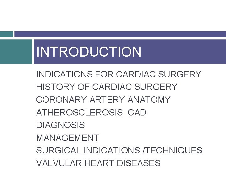 INTRODUCTION INDICATIONS FOR CARDIAC SURGERY HISTORY OF CARDIAC SURGERY CORONARY ARTERY ANATOMY ATHEROSCLEROSIS CAD