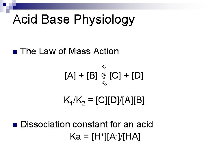 Acid Base Physiology n The Law of Mass Action K 1 [A] + [B]