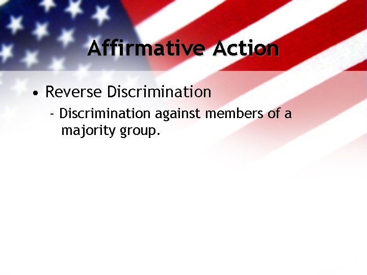 Affirmative Action • Reverse Discrimination - Discrimination against members of a majority group. Affirmative Action • Reverse Discrimination - Discrimination against members of a majority group.