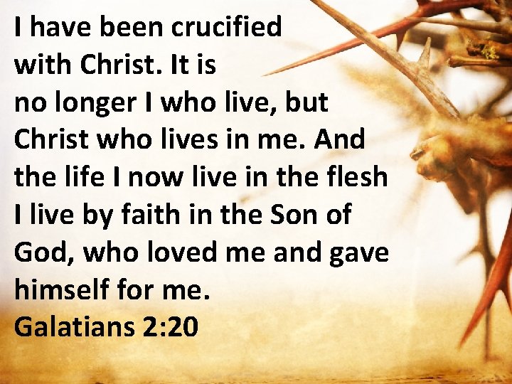 I have been crucified with Christ. It is no longer I who live, but