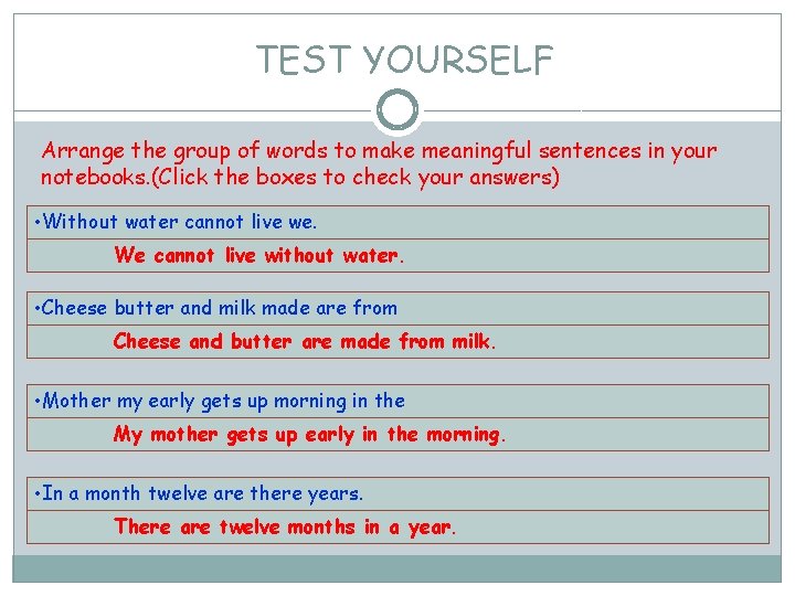 TEST YOURSELF Arrange the group of words to make meaningful sentences in your notebooks.