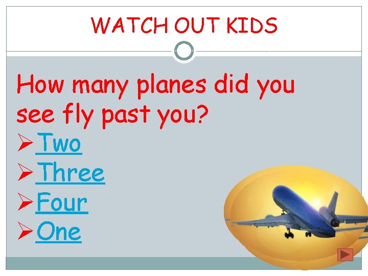 WATCH OUT KIDS How many planes did you see fly past you? ØTwo ØThree