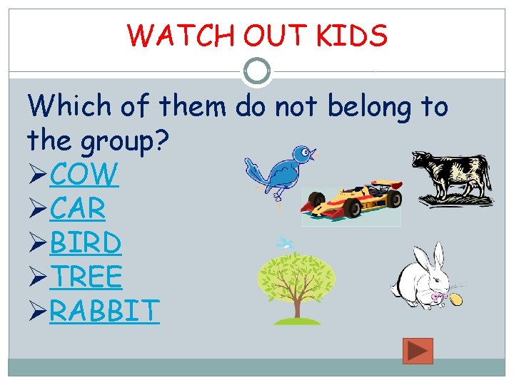 WATCH OUT KIDS Which of them do not belong to the group? ØCOW ØCAR