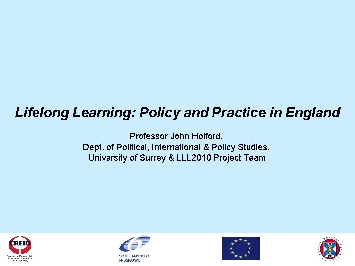Lifelong Learning: Policy and Practice in England Professor John Holford, Dept. of Political, International