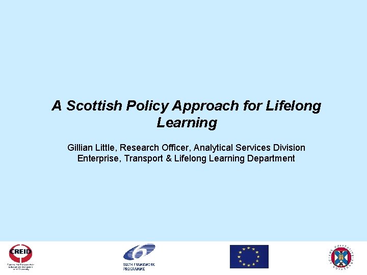 A Scottish Policy Approach for Lifelong Learning Gillian Little, Research Officer, Analytical Services Division