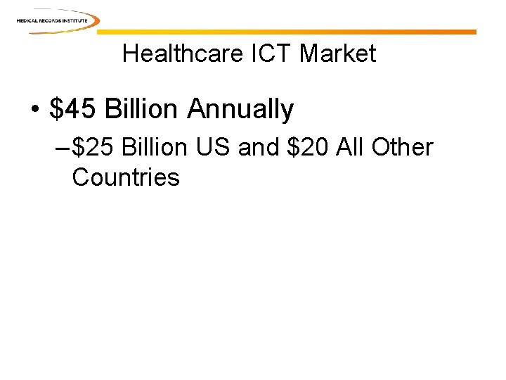 Healthcare ICT Market • $45 Billion Annually – $25 Billion US and $20 All Healthcare ICT Market • $45 Billion Annually – $25 Billion US and $20 All