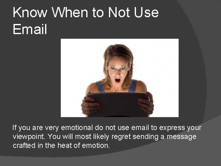 Know When to Not Use Email If you are very emotional do not use