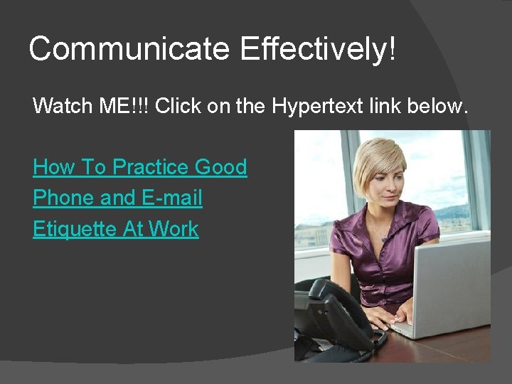 Communicate Effectively! Watch ME!!! Click on the Hypertext link below. How To Practice Good