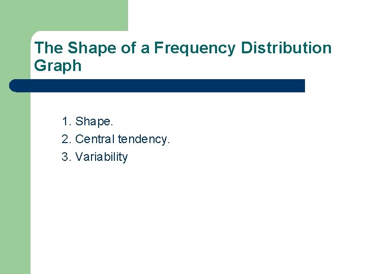The Shape of a Frequency Distribution Graph 1. Shape. 2. Central tendency. 3. Variability