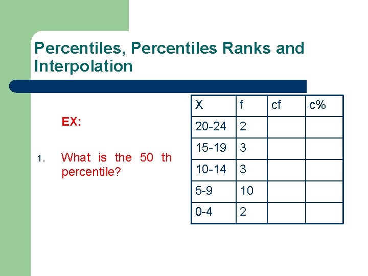 Percentiles, Percentiles Ranks and Interpolation EX: 1. What is the 50 th percentile? X