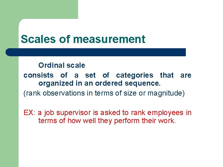 Scales of measurement Ordinal scale consists of a set of categories that are organized