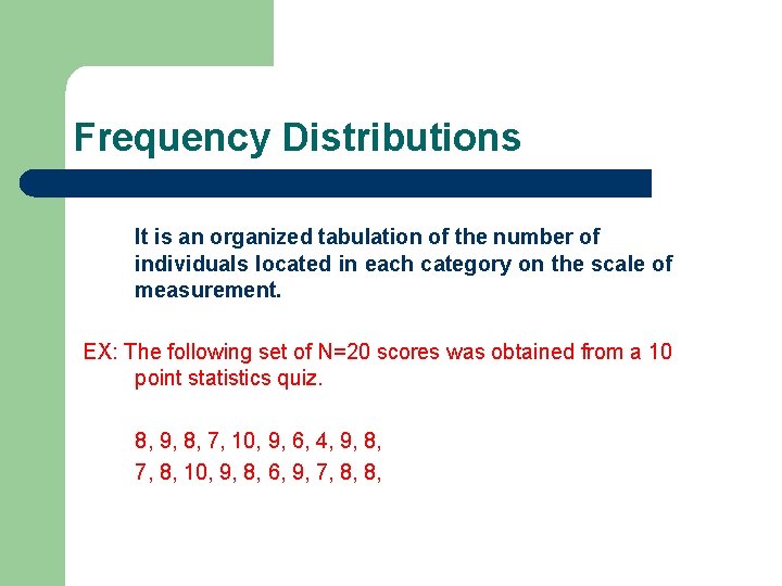 Frequency Distributions It is an organized tabulation of the number of individuals located in
