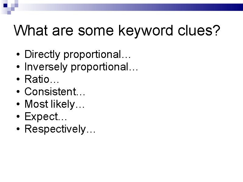 What are some keyword clues? • • Directly proportional… Inversely proportional… Ratio… Consistent… Most