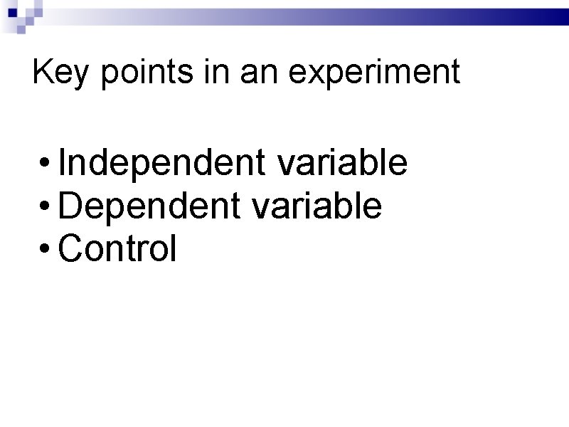 Key points in an experiment • Independent variable • Dependent variable • Control 