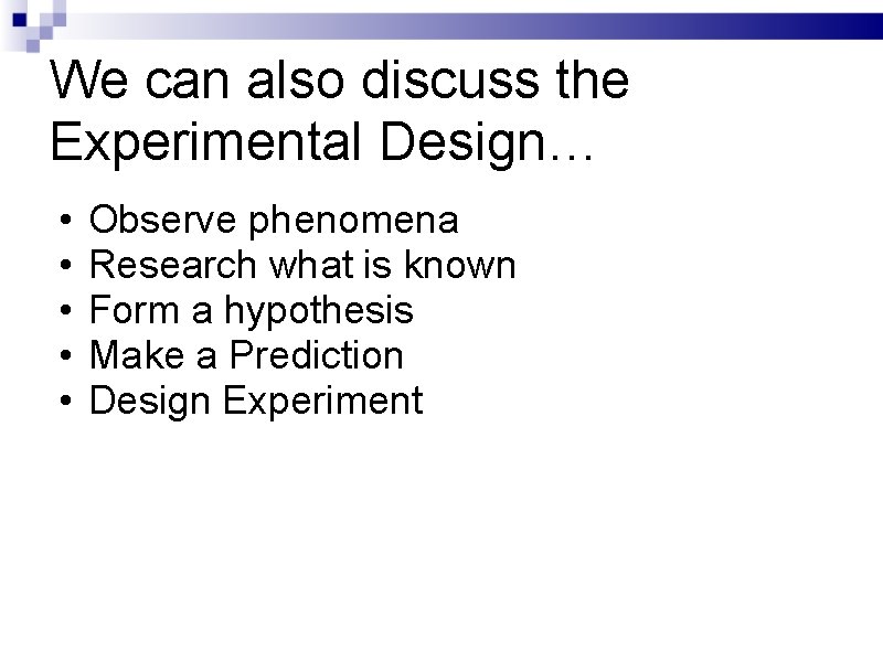 We can also discuss the Experimental Design… • • • Observe phenomena Research what