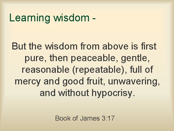 Learning wisdom But the wisdom from above is first pure, then peaceable, gentle, reasonable