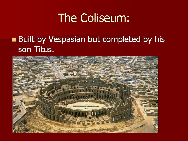The Coliseum: n Built by Vespasian but completed by his son Titus. 