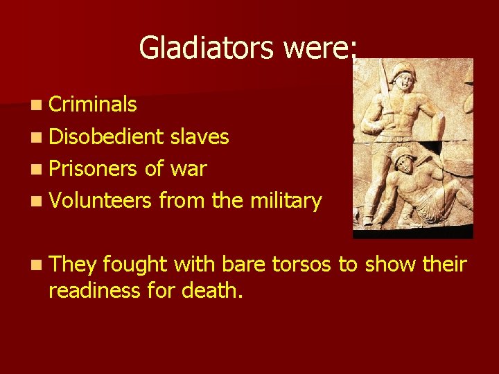 Gladiators were: n Criminals n Disobedient slaves n Prisoners of war n Volunteers from