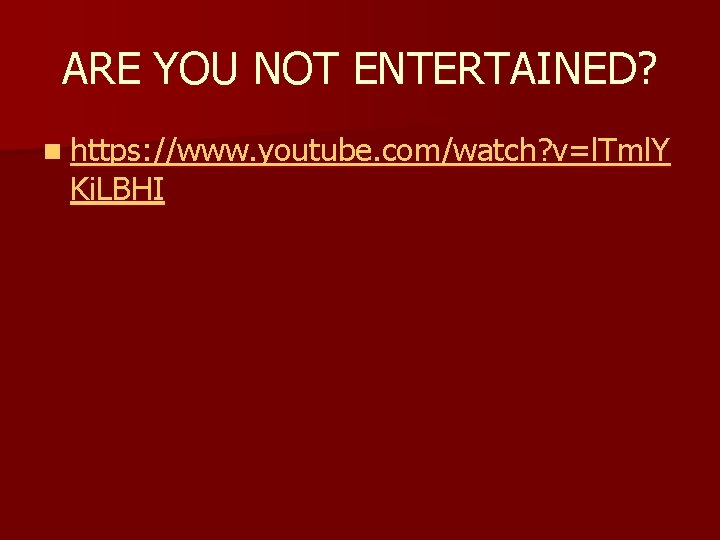ARE YOU NOT ENTERTAINED? n https: //www. youtube. com/watch? v=l. Tml. Y Ki. LBHI