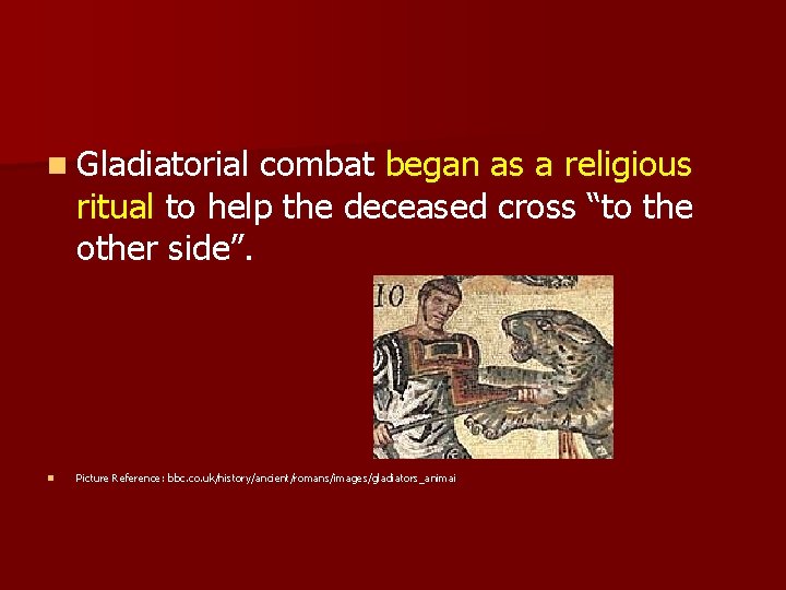 n Gladiatorial combat began as a religious ritual to help the deceased cross “to