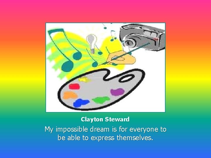 Clayton Steward My impossible dream is for everyone to be able to express themselves.